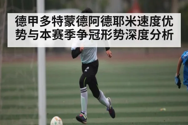 德甲多特蒙德阿德耶米速度优势与本赛季争冠形势深度分析