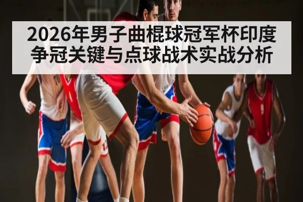 2026年男子曲棍球冠军杯印度争冠关键与点球战术实战分析